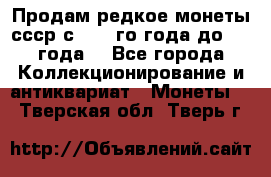 Продам редкое монеты ссср с 1901 го года до1992 года  - Все города Коллекционирование и антиквариат » Монеты   . Тверская обл.,Тверь г.